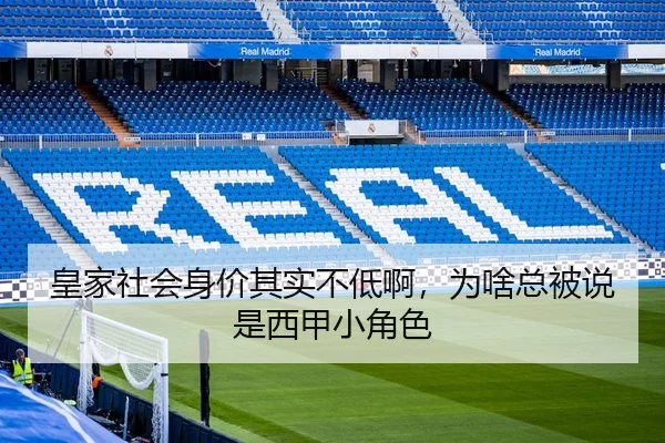 皇家社会身价其实不低啊，为啥总被说是西甲小角色 - leyu
