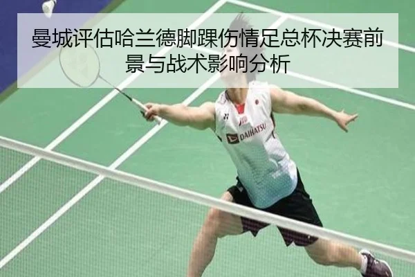 曼城评估哈兰德脚踝伤情足总杯决赛前景与战术影响分析