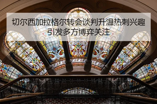 切尔西加拉格尔转会谈判升温热刺兴趣引发多方博弈关注 | leyu