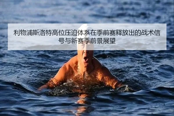 利物浦斯洛特高位压迫体系在季前赛释放出的战术信号与新赛季前景展望 | leyu